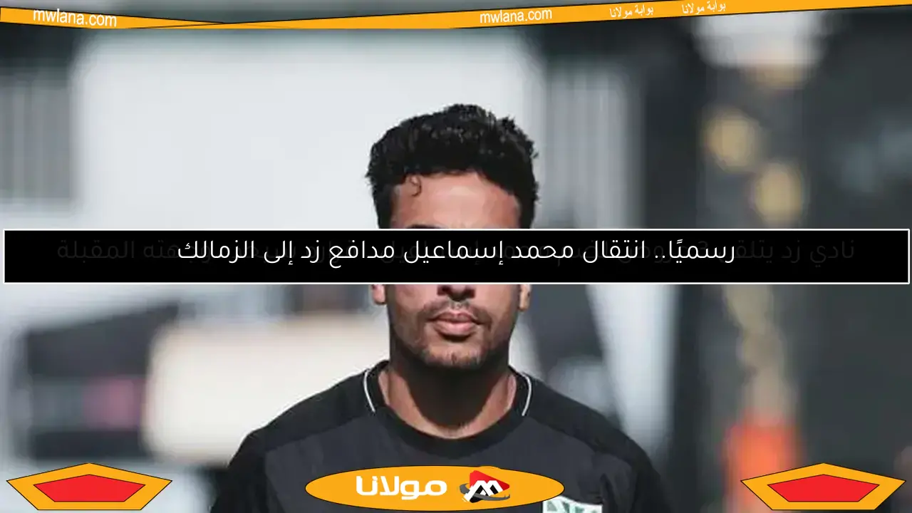 رسميًا.. انتقال محمد إسماعيل مدافع زد إلى الزمالك