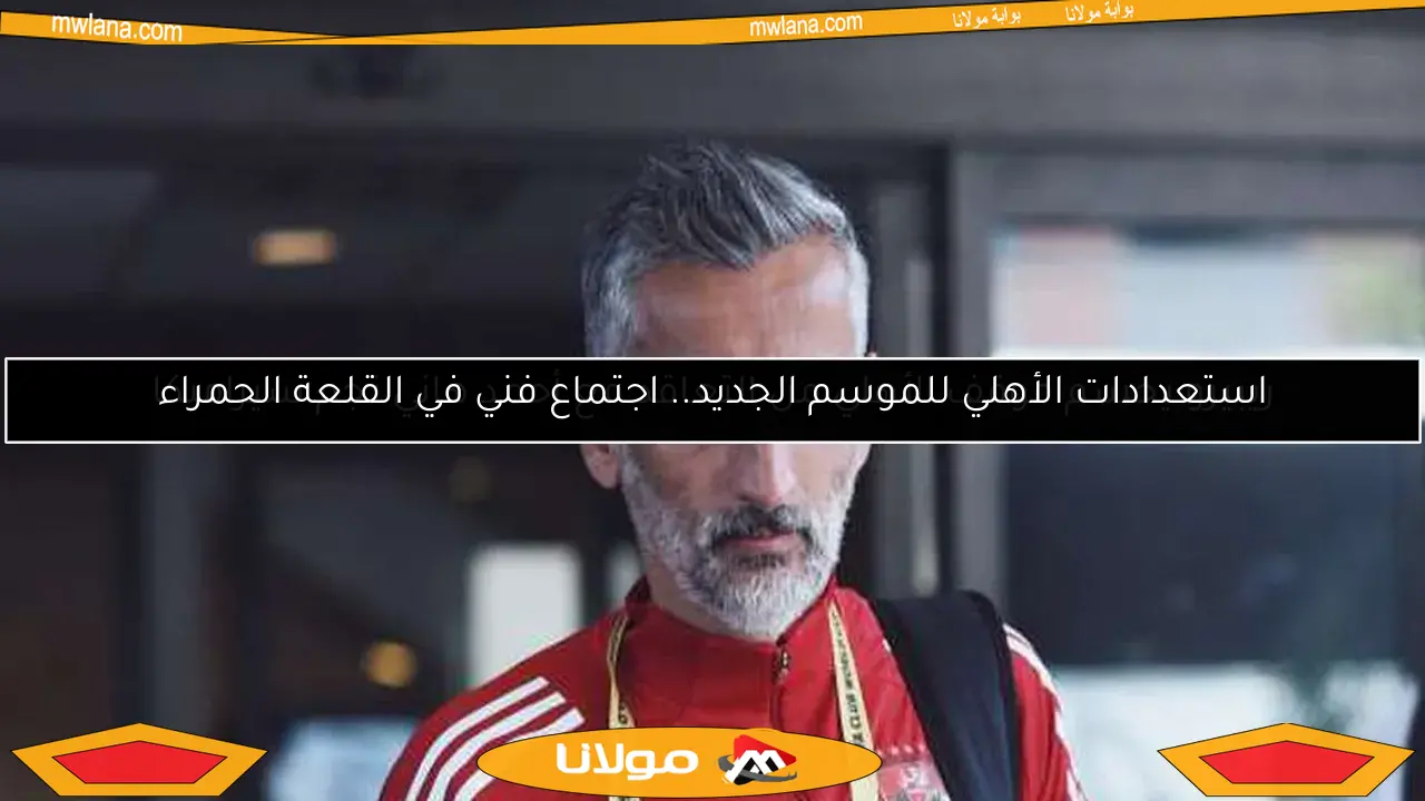 استعدادات الأهلي للموسم الجديد.. اجتماع فني في القلعة الحمراء