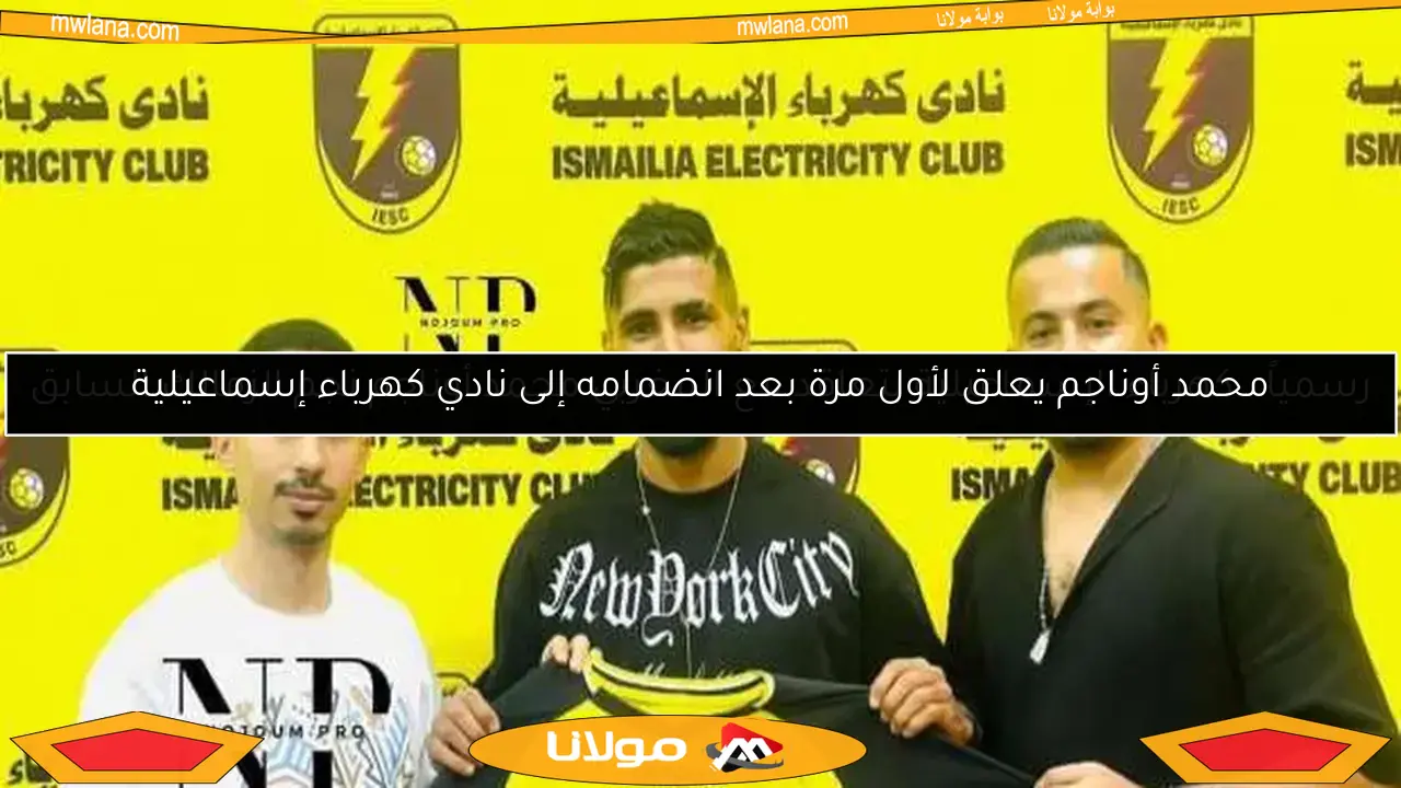 محمد أوناجم يعلق لأول مرة بعد انضمامه إلى نادي كهرباء إسماعيلية