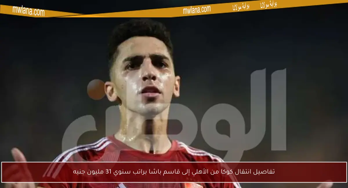 تفاصيل انتقال كوكا من الأهلي إلى قاسم باشا براتب سنوي 31 مليون جنيه