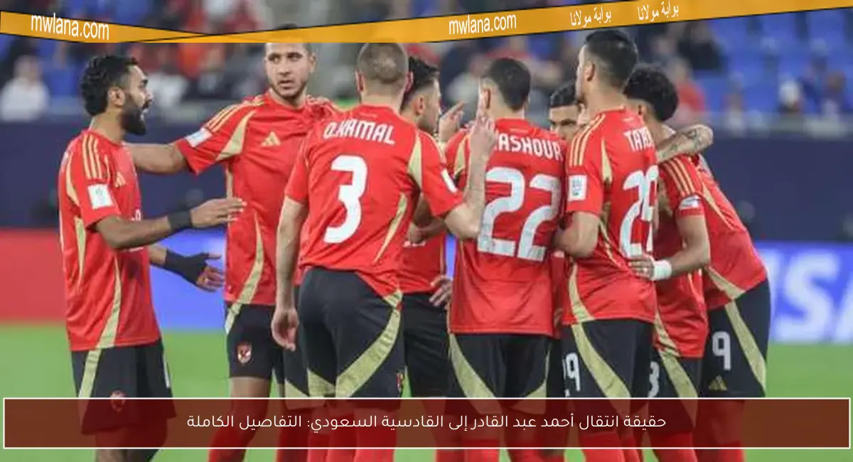حقيقة انتقال أحمد عبد القادر إلى القادسية السعودي: التفاصيل الكاملة