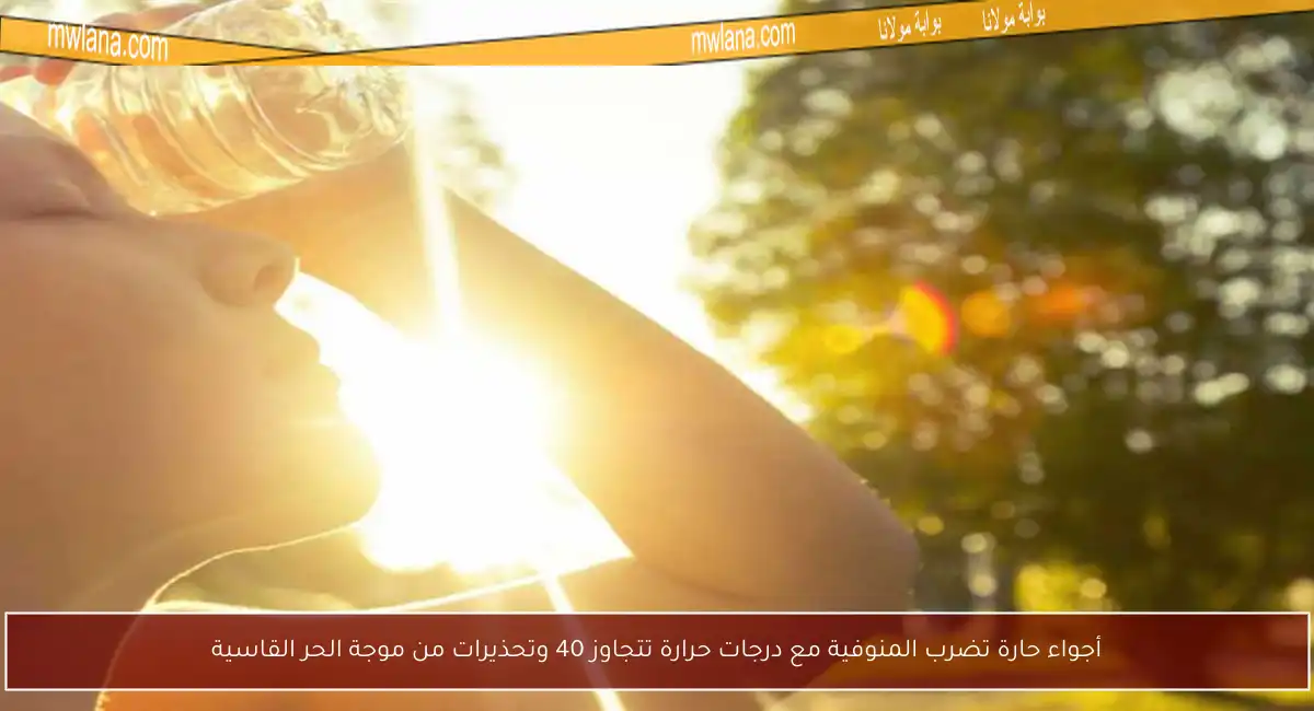 أجواء حارة تضرب المنوفية مع درجات حرارة تتجاوز 40 وتحذيرات من موجة الحر القاسية