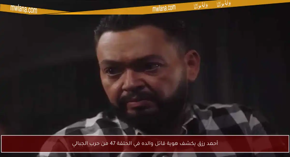 أحمد رزق يكشف هوية قاتل والده في الحلقة 47 من حرب الجبالي