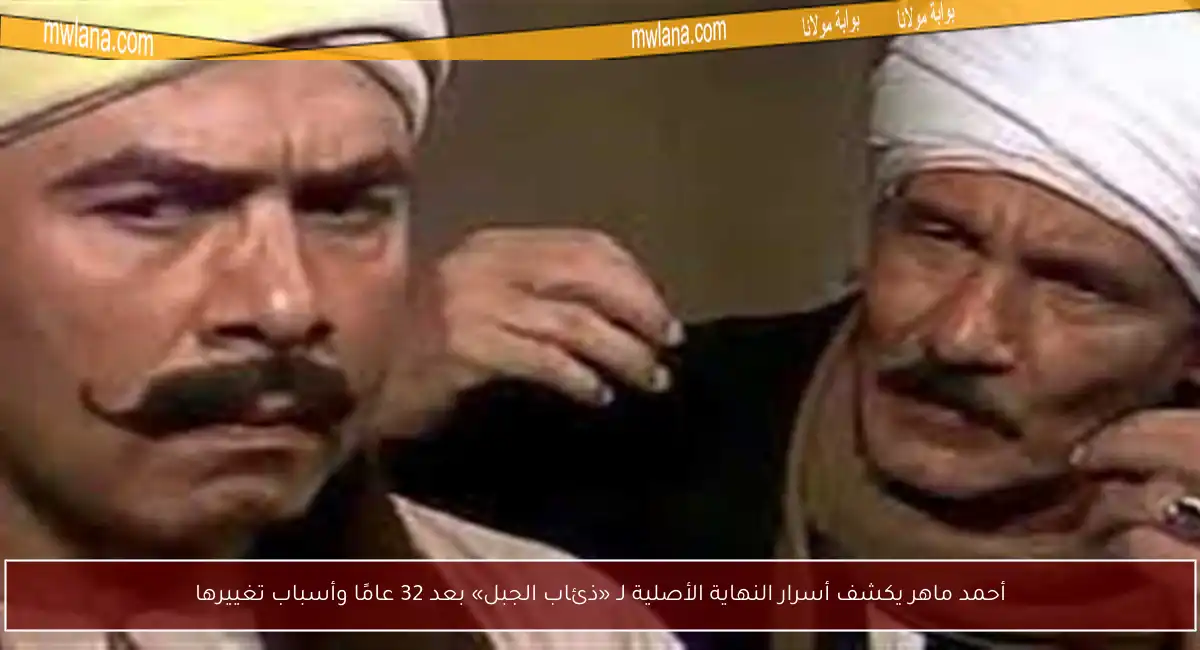 أحمد ماهر يكشف أسرار النهاية الأصلية لـ «ذئاب الجبل» بعد 32 عامًا وأسباب تغييرها