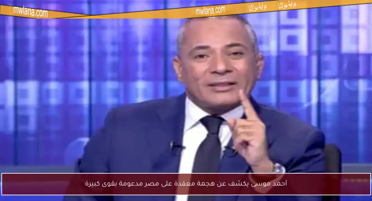 أحمد موسى يكشف عن هجمة معقدة على مصر مدعومة بقوى كبيرة