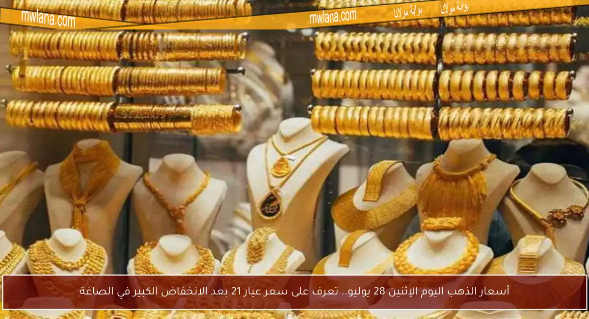 أسعار الذهب اليوم الإثنين 28 يوليو.. تعرف على سعر عيار 21 بعد الانخفاض الكبير في الصاغة