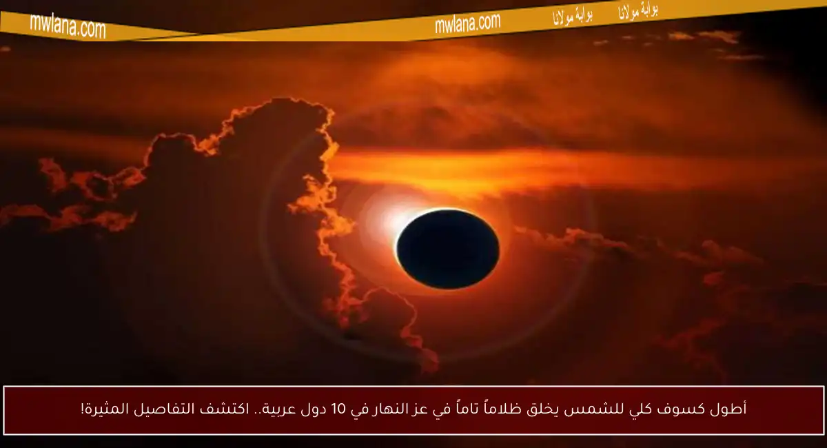 أطول كسوف كلي للشمس يخلق ظلاماً تاماً في عز النهار في 10 دول عربية.. اكتشف التفاصيل المثيرة!