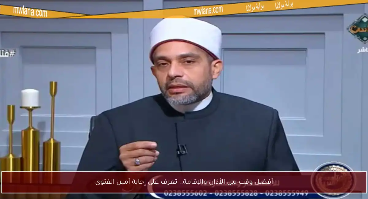أفضل وقت بين الأذان والإقامة.. تعرف على إجابة أمين الفتوى