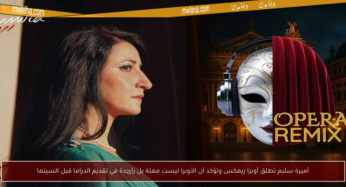 أميرة سليم تطلق أوبرا ريمكس وتؤكد أن الأوبرا ليست مملة بل رائدة في تقديم الدراما قبل السينما