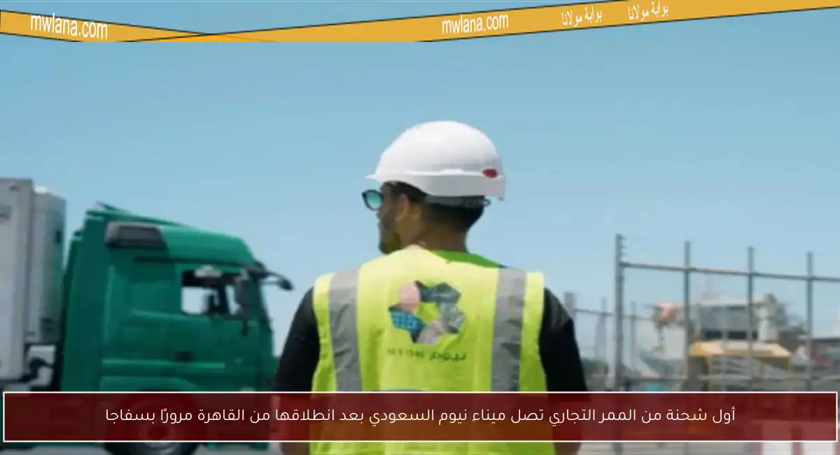 أول شحنة من الممر التجاري تصل ميناء نيوم السعودي بعد انطلاقها من القاهرة مرورًا بسفاجا