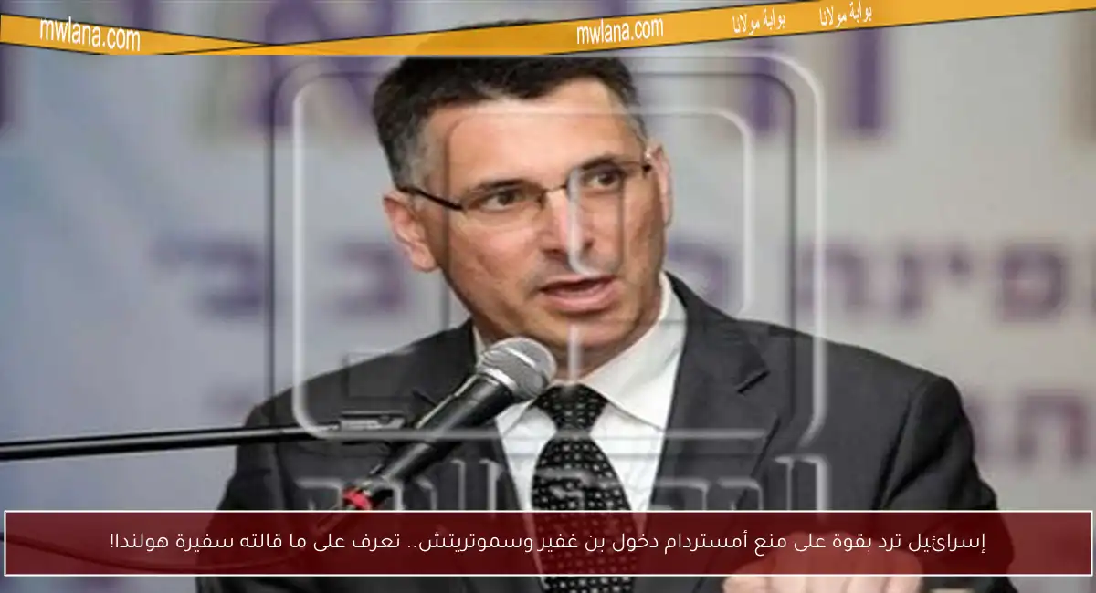إسرائيل ترد بقوة على منع أمستردام دخول بن غفير وسموتريتش.. تعرف على ما قالته سفيرة هولندا!