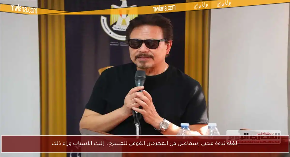 إلغاء ندوة محيي إسماعيل في المهرجان القومي للمسرح.. إليك الأسباب وراء ذلك