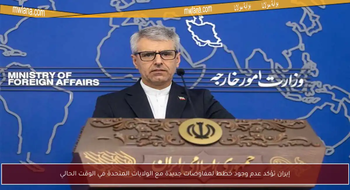 إيران تؤكد عدم وجود خطط لمفاوضات جديدة مع الولايات المتحدة في الوقت الحالي