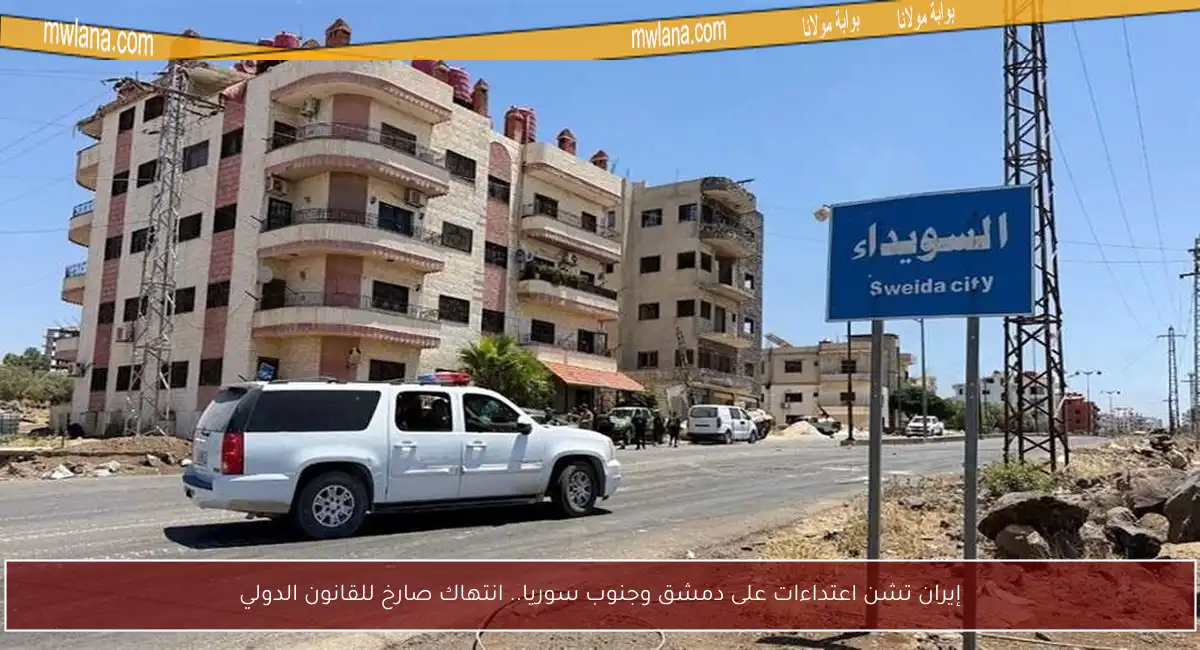 إيران تشن اعتداءات على دمشق وجنوب سوريا.. انتهاك صارخ للقانون الدولي