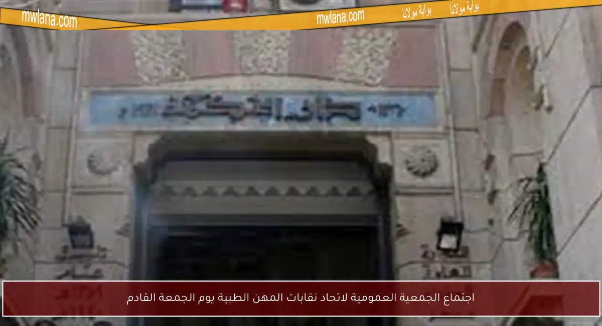اجتماع الجمعية العمومية لاتحاد نقابات المهن الطبية يوم الجمعة القادم