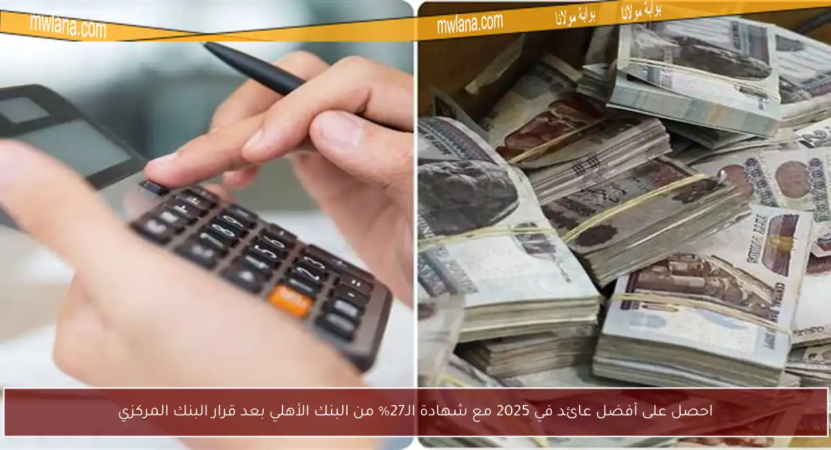 احصل على أفضل عائد في 2025 مع شهادة الـ27% من البنك الأهلي بعد قرار البنك المركزي