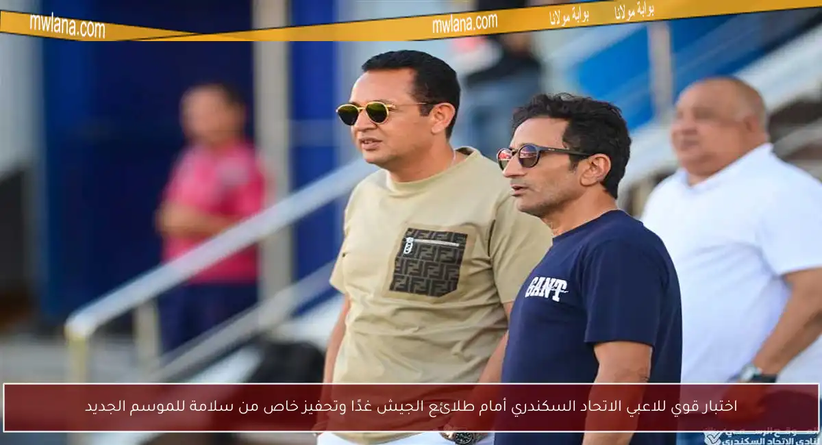 اختبار قوي للاعبي الاتحاد السكندري أمام طلائع الجيش غدًا وتحفيز خاص من سلامة للموسم الجديد