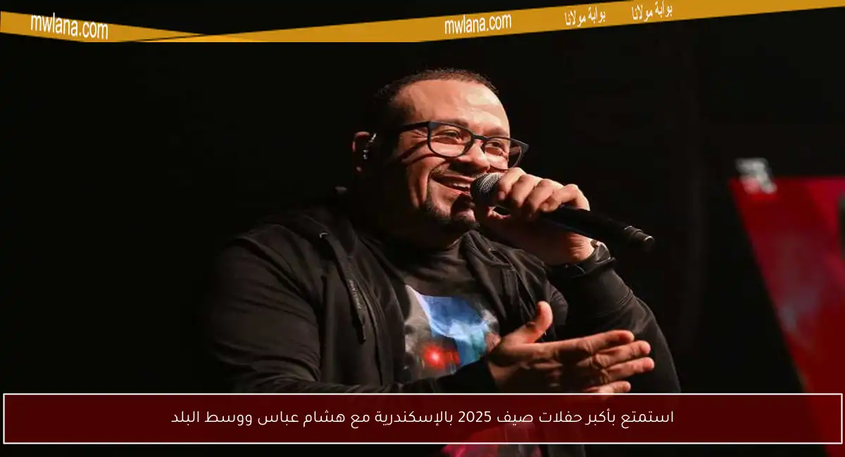 استمتع بأكبر حفلات صيف 2025 بالإسكندرية مع هشام عباس ووسط البلد