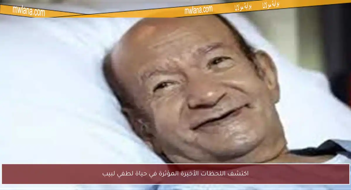 اكتشف اللحظات الأخيرة المؤثرة في حياة لطفي لبيب