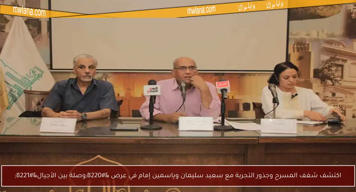 اكتشف شغف المسرح وجذور التجربة مع سعيد سليمان وياسمين إمام في عرض “وصلة بين الأجيال”