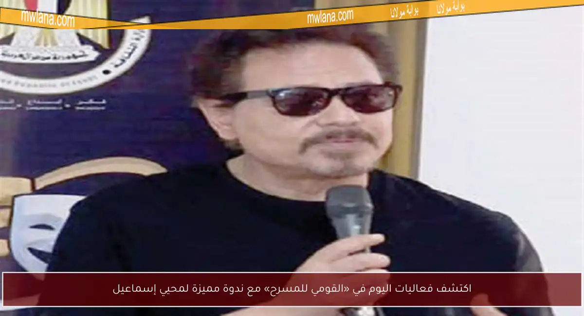 اكتشف فعاليات اليوم في «القومي للمسرح» مع ندوة مميزة لمحيي إسماعيل