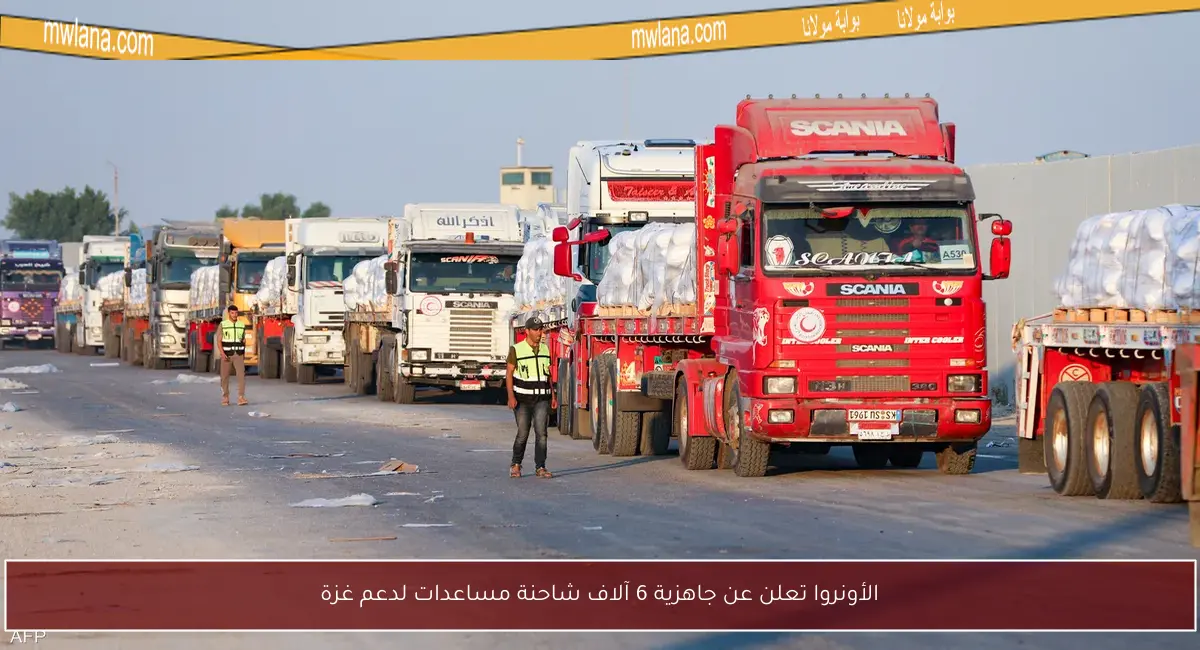 الأونروا تعلن عن جاهزية 6 آلاف شاحنة مساعدات لدعم غزة