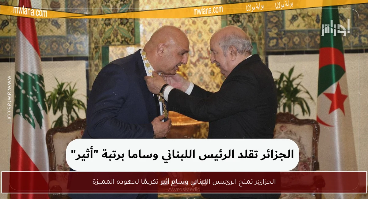 الجزائر تمنح الرئيس اللبناني وسام أثير تكريمًا لجهوده المميزة
