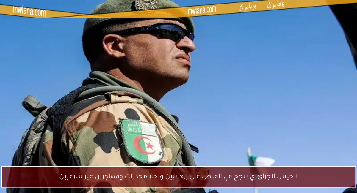 الجيش الجزائري ينجح في القبض على إرهابيين وتجار مخدرات ومهاجرين غير شرعيين