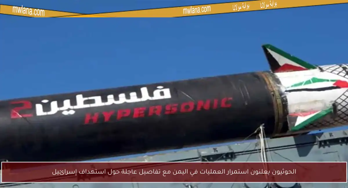 الحوثيون يعلنون استمرار العمليات في اليمن مع تفاصيل عاجلة حول استهداف إسرائيل