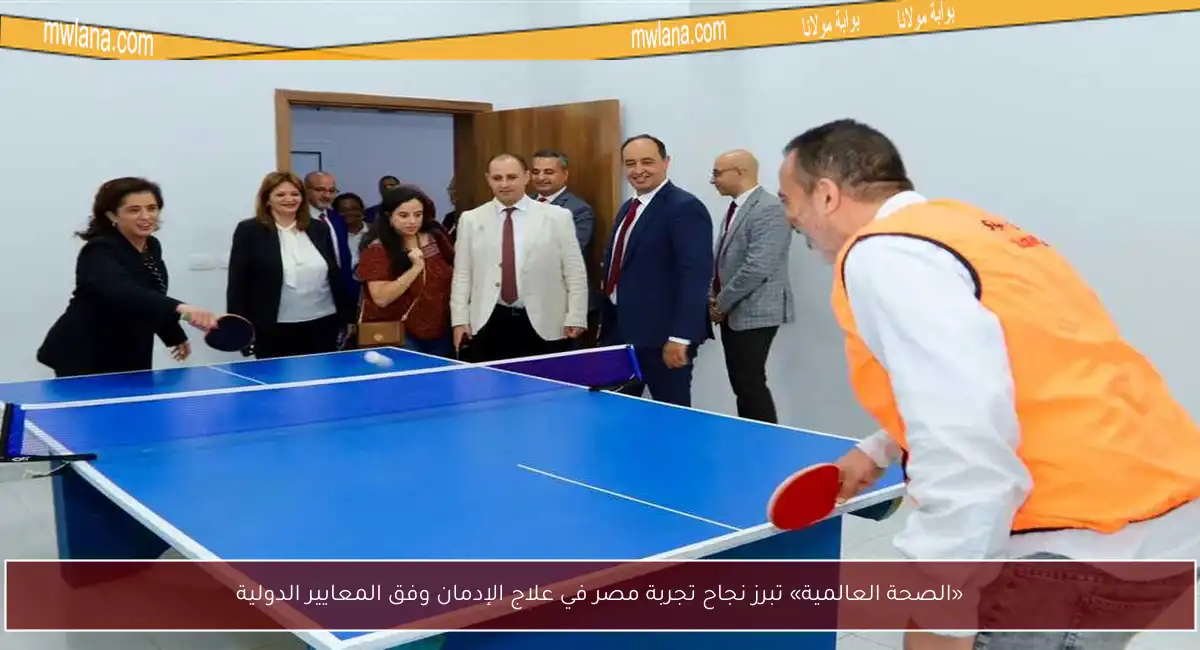 «الصحة العالمية» تبرز نجاح تجربة مصر في علاج الإدمان وفق المعايير الدولية
