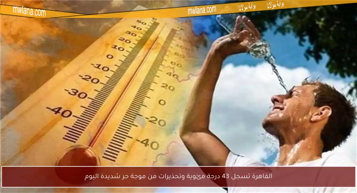 القاهرة تسجل 43 درجة مئوية وتحذيرات من موجة حر شديدة اليوم