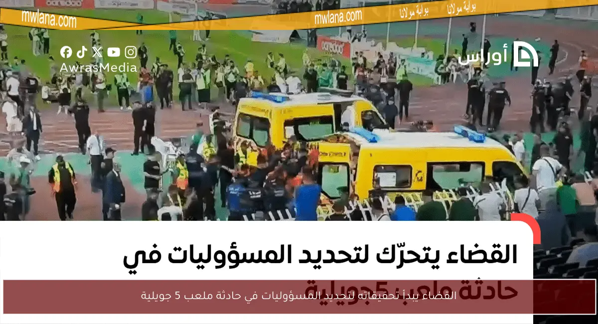 القضاء يبدأ تحقيقاته لتحديد المسؤوليات في حادثة ملعب 5 جويلية