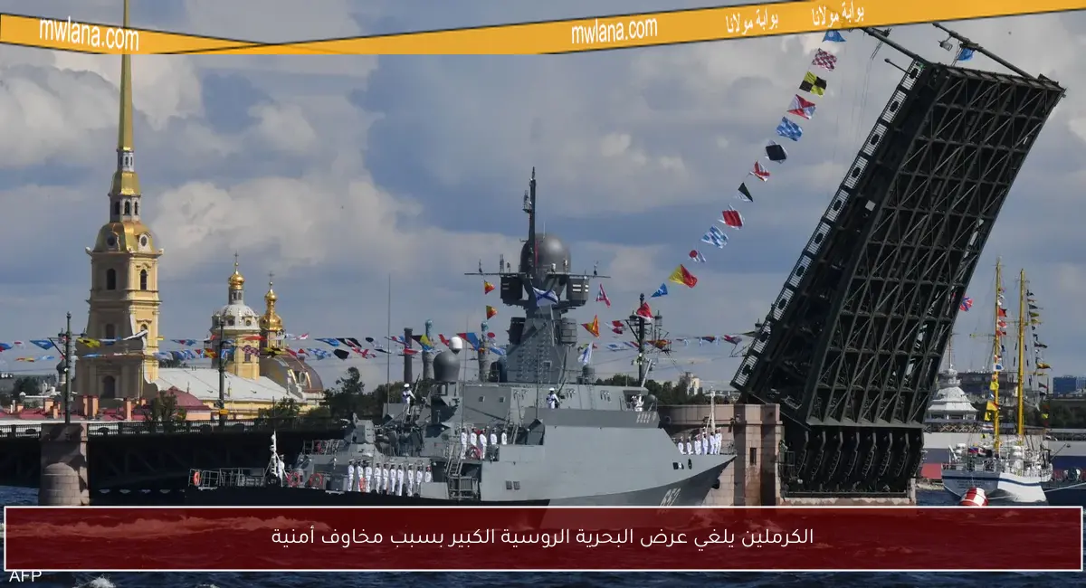 الكرملين يلغي عرض البحرية الروسية الكبير بسبب مخاوف أمنية