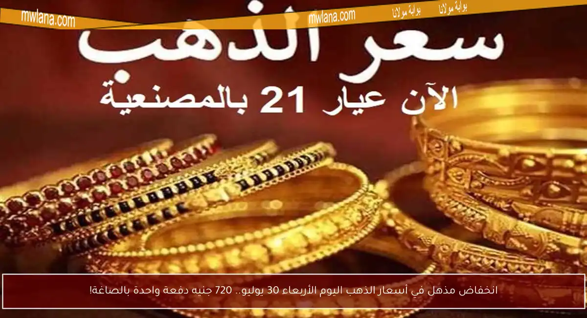 انخفاض مذهل في أسعار الذهب اليوم الأربعاء 30 يوليو.. 720 جنيه دفعة واحدة بالصاغة!
