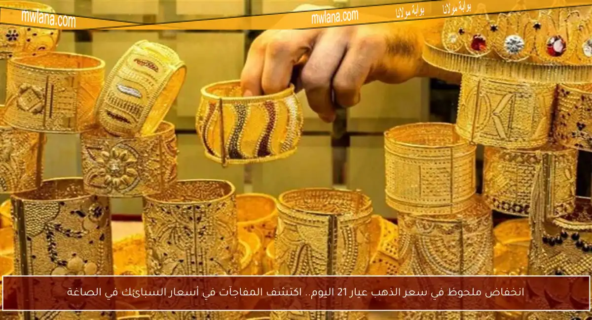 انخفاض ملحوظ في سعر الذهب عيار 21 اليوم.. اكتشف المفاجآت في أسعار السبائك في الصاغة