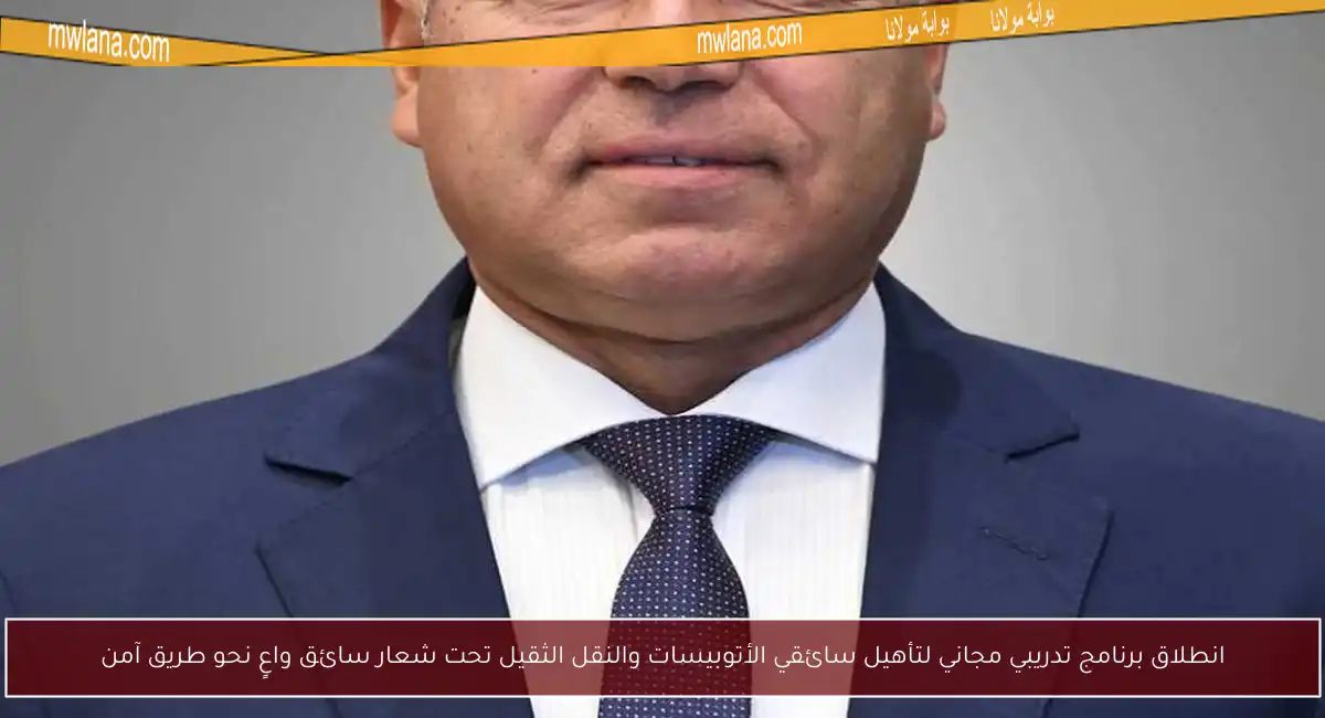 انطلاق برنامج تدريبي مجاني لتأهيل سائقي الأتوبيسات والنقل الثقيل تحت شعار سائق واعٍ نحو طريق آمن