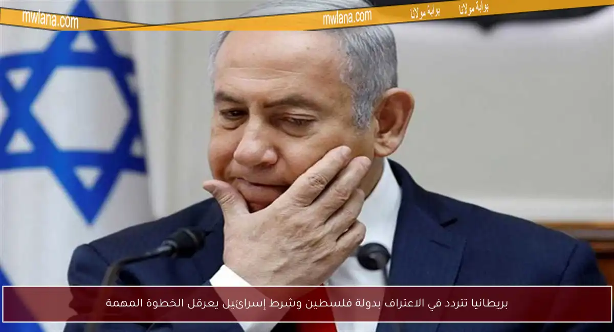 بريطانيا تتردد في الاعتراف بدولة فلسطين وشرط إسرائيل يعرقل الخطوة المهمة