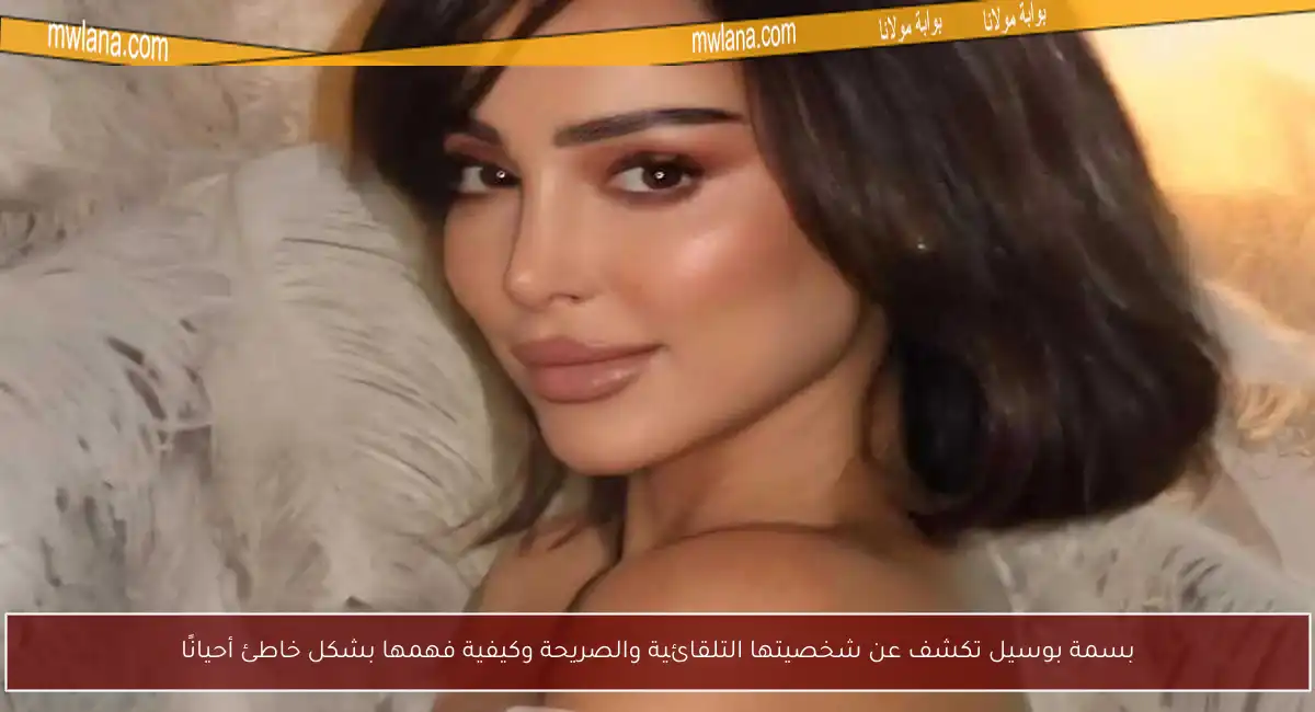 بسمة بوسيل تكشف عن شخصيتها التلقائية والصريحة وكيفية فهمها بشكل خاطئ أحيانًا