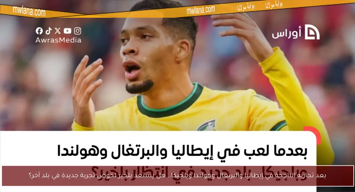 بعد تجاربه الناجحة في إيطاليا والبرتغال وهولندا وبلجيكا.. هل يستعد بلخير لخوض تجربة جديدة في بلد آخر؟