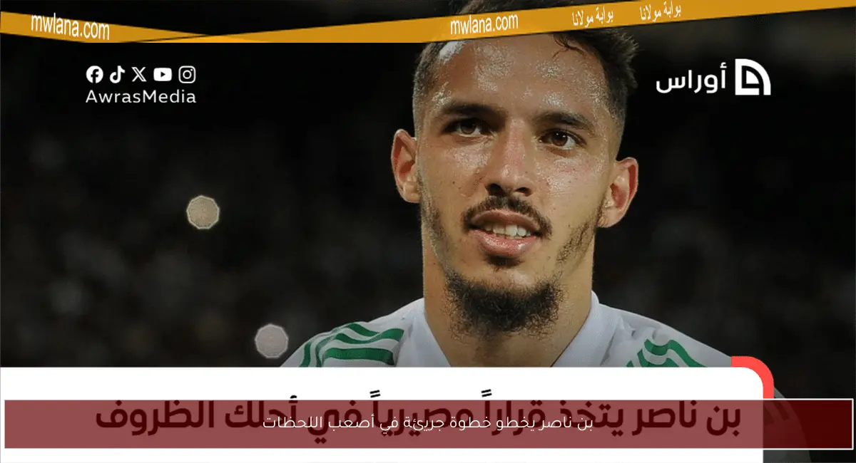 بن ناصر يخطو خطوة جريئة في أصعب اللحظات