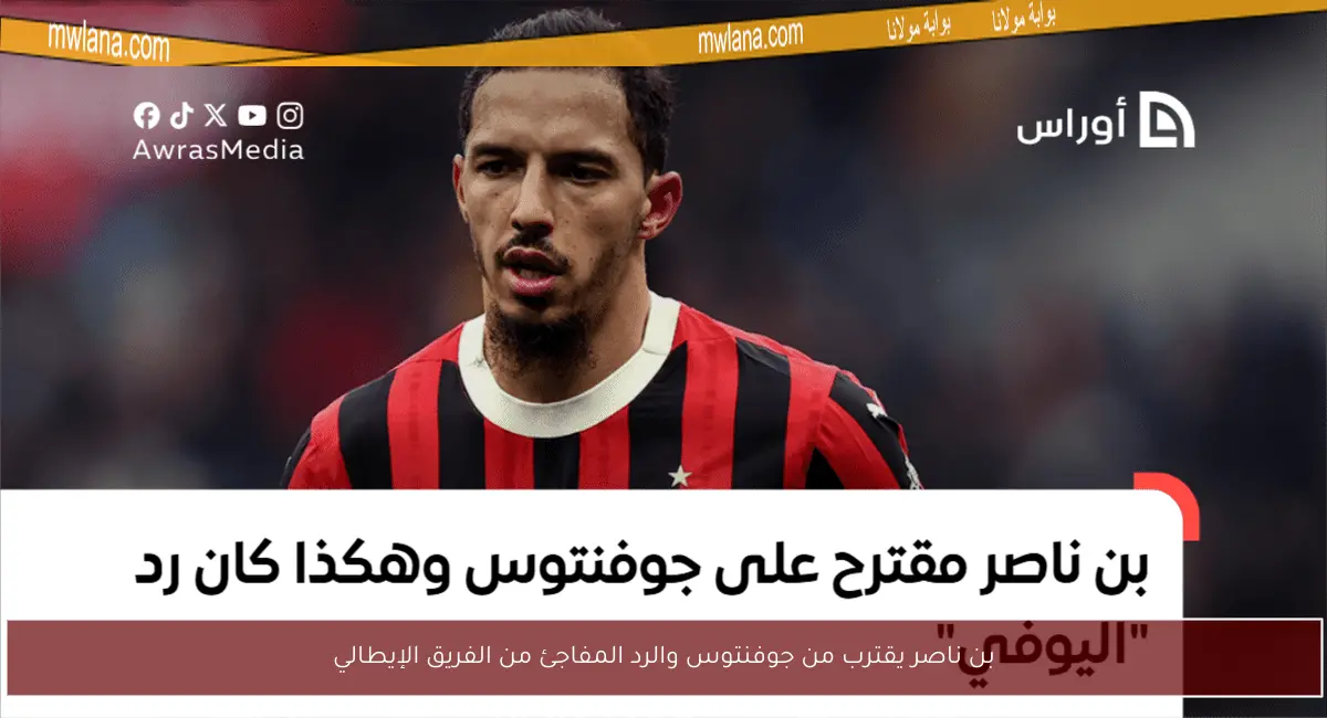 بن ناصر يقترب من جوفنتوس والرد المفاجئ من الفريق الإيطالي