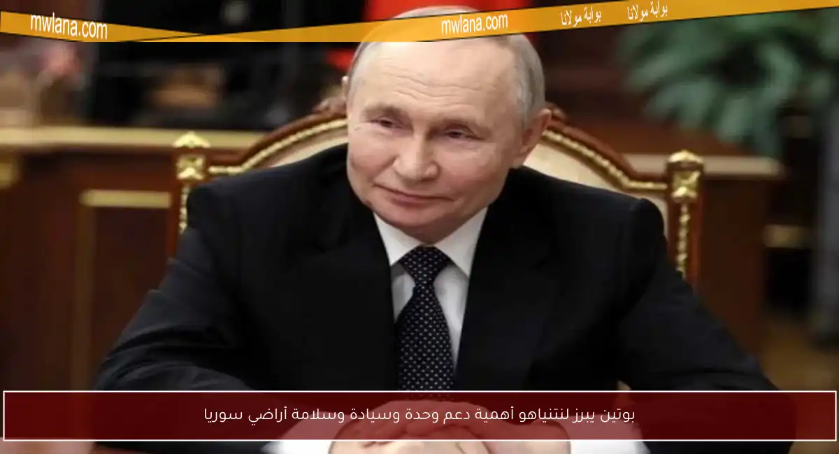 بوتين يبرز لنتنياهو أهمية دعم وحدة وسيادة وسلامة أراضي سوريا