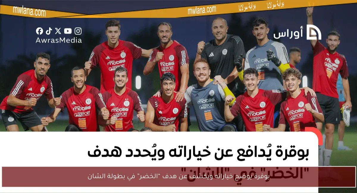 بوقرة يوضح خياراته ويكشف عن هدف “الخضر” في بطولة الشان