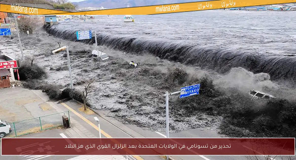تحذير من تسونامي في الولايات المتحدة بعد الزلزال القوي الذي هز البلاد