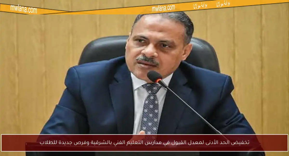 تخفيض الحد الأدنى لمعدل القبول في مدارس التعليم الفني بالشرقية وفرص جديدة للطلاب