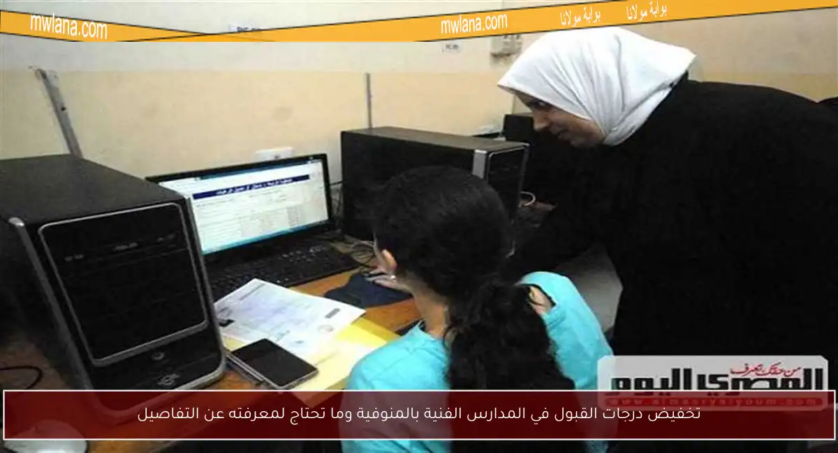تخفيض درجات القبول في المدارس الفنية بالمنوفية وما تحتاج لمعرفته عن التفاصيل
