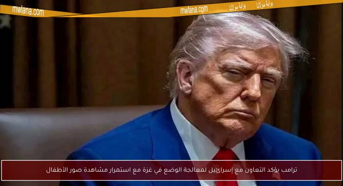 ترامب يؤكد التعاون مع إسرائيل لمعالجة الوضع في غزة مع استمرار مشاهدة صور الأطفال