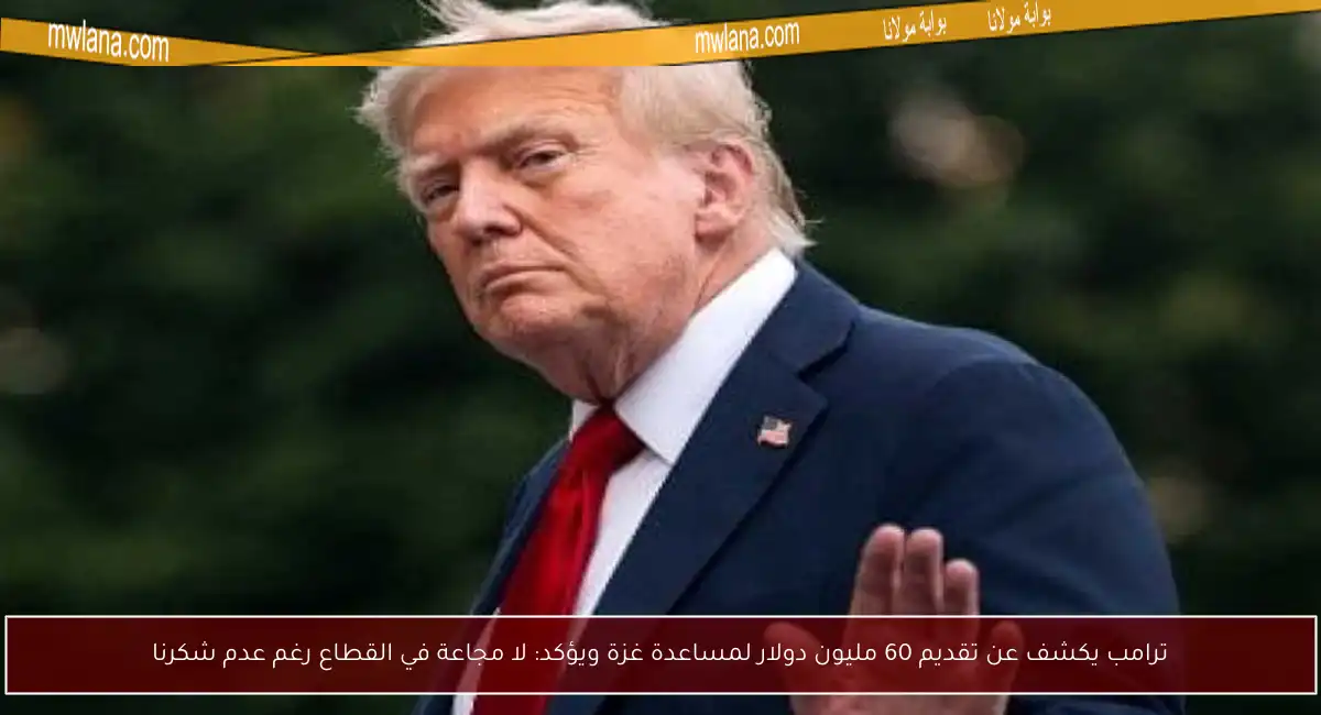 ترامب يكشف عن تقديم 60 مليون دولار لمساعدة غزة ويؤكد: لا مجاعة في القطاع رغم عدم شكرنا