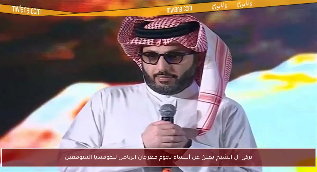 تركي آل الشيخ يعلن عن أسماء نجوم مهرجان الرياض للكوميديا المتوقعين