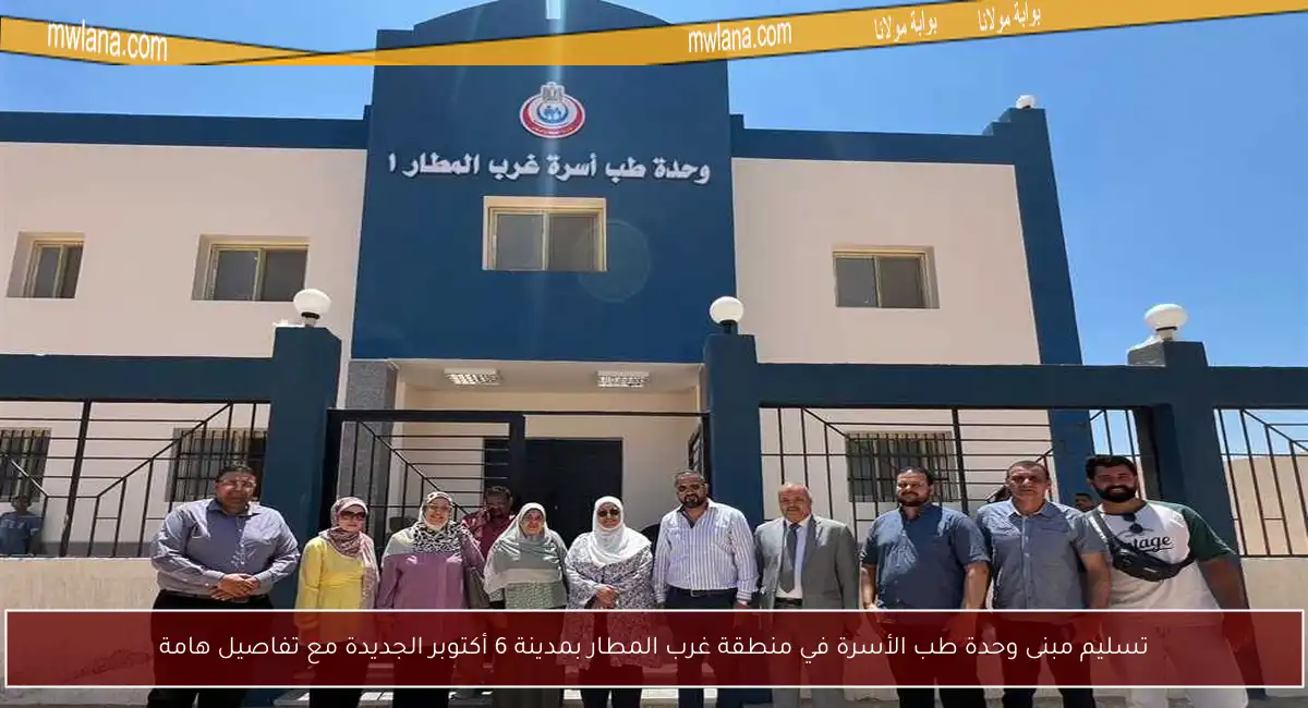 تسليم مبنى وحدة طب الأسرة في منطقة غرب المطار بمدينة 6 أكتوبر الجديدة مع تفاصيل هامة